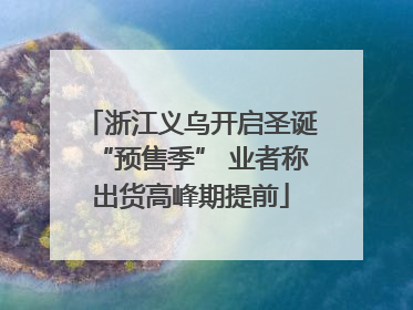 浙江义乌开启圣诞“预售季” 业者称出货高峰期提前