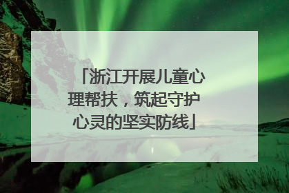 浙江开展儿童心理帮扶，筑起守护心灵的坚实防线