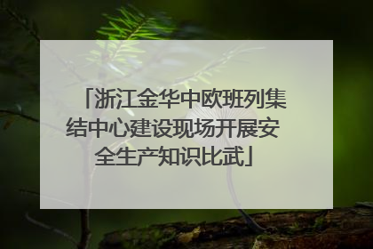 浙江金华中欧班列集结中心建设现场开展安全生产知识比武