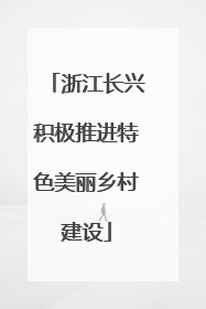 浙江长兴积极推进特色美丽乡村建设