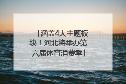 涵盖4大主题板块！河北将举办第六届体育消费季