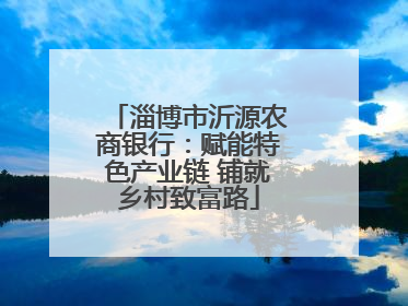 淄博市沂源农商银行：赋能特色产业链 铺就乡村致富路