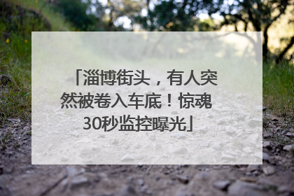 淄博街头，有人突然被卷入车底！惊魂30秒监控曝光