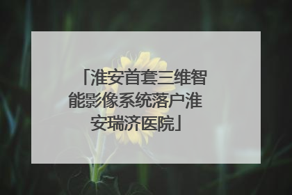 淮安首套三维智能影像系统落户淮安瑞济医院