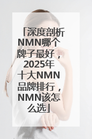 深度剖析NMN哪个牌子最好，2025年十大NMN品牌排行，NMN该怎么选