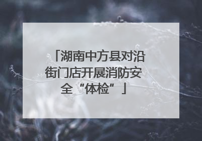 湖南中方县对沿街门店开展消防安全“体检”