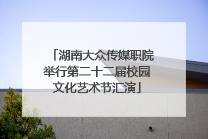 湖南大众传媒职院举行第二十二届校园文化艺术节汇演