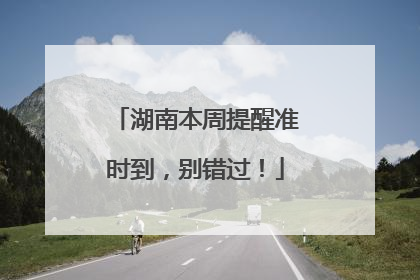 湖南本周提醒准时到，别错过！