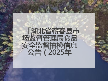 湖北省蕲春县市场监督管理局食品安全监督抽检信息公告（2025年第2期）