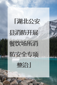 湖北公安县消防开展餐饮场所消防安全专项整治