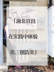 湖北宜昌：在实践中体验美、创造美