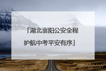 湖北襄阳公安全程护航中考平安有序