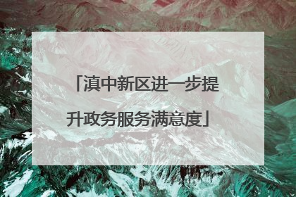 滇中新区进一步提升政务服务满意度