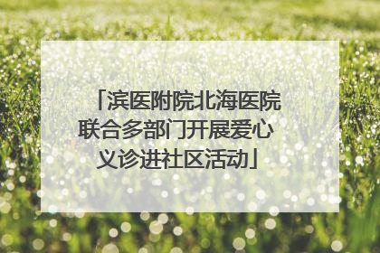 滨医附院北海医院联合多部门开展爱心义诊进社区活动