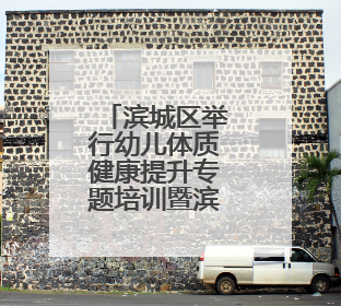 滨城区举行幼儿体质健康提升专题培训暨滨城区学前教育第三教研指导责任区开放活动