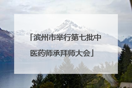 滨州市举行第七批中医药师承拜师大会