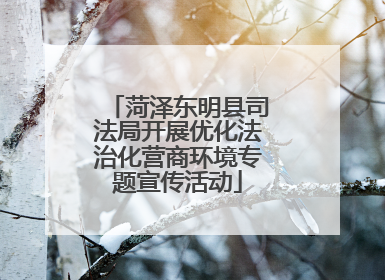菏泽东明县司法局开展优化法治化营商环境专题宣传活动