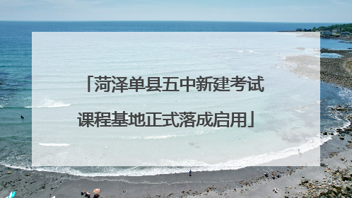 菏泽单县五中新建考试课程基地正式落成启用