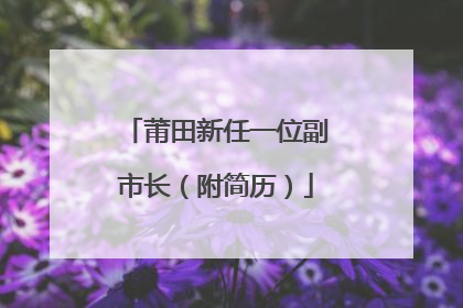 莆田新任一位副市长（附简历）