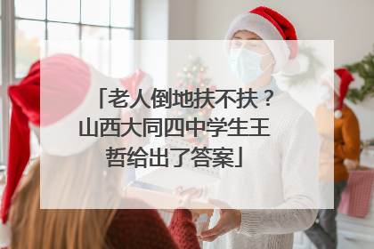 老人倒地扶不扶？山西大同四中学生王哲给出了答案
