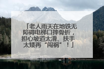 老人雨天在地铁无障碍电梯口摔骨折，担心坡道太滑、扶手太矮再“闯祸”！