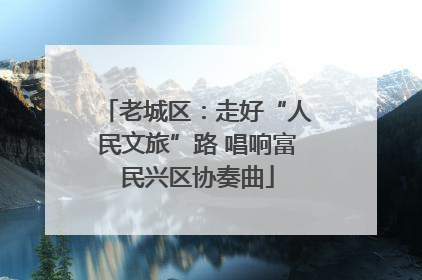 老城区：走好“人民文旅”路 唱响富民兴区协奏曲