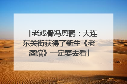 老戏骨冯恩鹤：大连东关街获得了新生《老酒馆》一定要去看