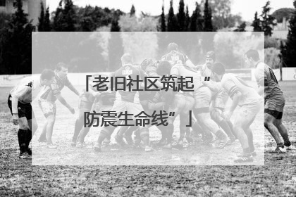 老旧社区筑起“防震生命线”