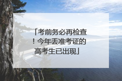 考前务必再检查！今年丢准考证的高考生已出现