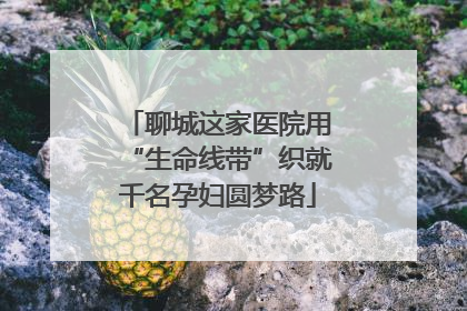 聊城这家医院用“生命线带”织就千名孕妇圆梦路
