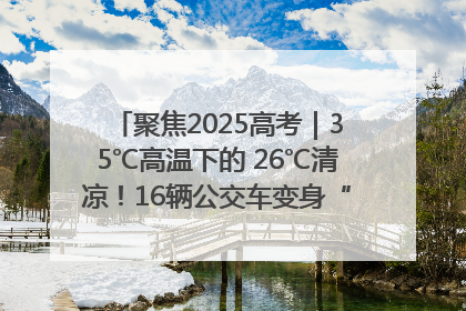 聚焦2025高考｜35℃高温下的 26℃清凉！16辆公交车变身“助考驿站”为高考护航