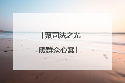 聚司法之光 暖群众心窝