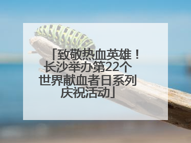 致敬热血英雄！长沙举办第22个世界献血者日系列庆祝活动