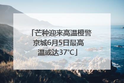 芒种迎来高温橙警 京城6月5日最高温或达37℃