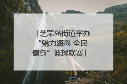芝罘岛街道举办“魅力海岛 全民健身”篮球联赛