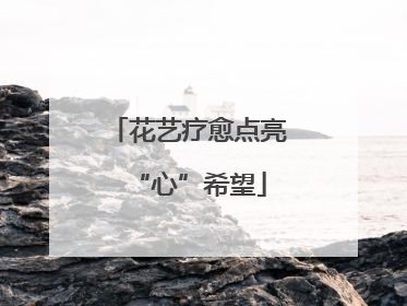 花艺疗愈点亮“心”希望