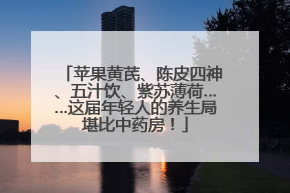 苹果黄芪、陈皮四神、五汁饮、紫苏薄荷……这届年轻人的养生局堪比中药房！