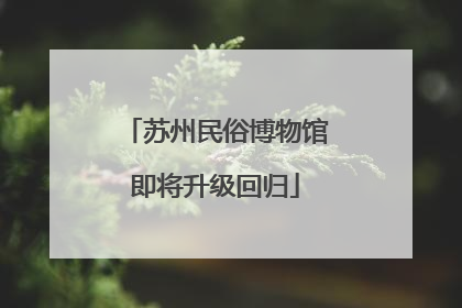 苏州民俗博物馆即将升级回归