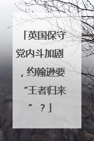 英国保守党内斗加剧，约翰逊要“王者归来”？