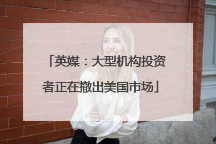 英媒：大型机构投资者正在撤出美国市场