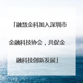 融慧金科加入深圳市金融科技协会，共促金融科技创新发展