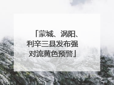 蒙城、涡阳、利辛三县发布强对流黄色预警