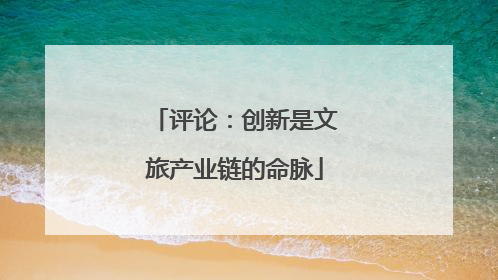 评论：创新是文旅产业链的命脉