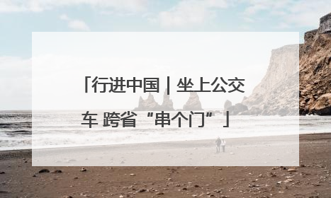 行进中国｜坐上公交车 跨省“串个门”