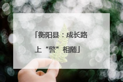 衡阳县：成长路上“警”相随