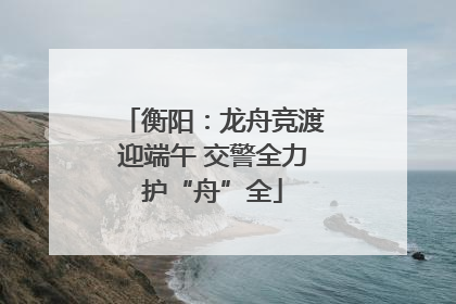 衡阳：龙舟竞渡迎端午 交警全力护“舟”全