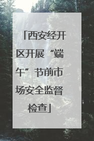 西安经开区开展“端午”节前市场安全监督检查