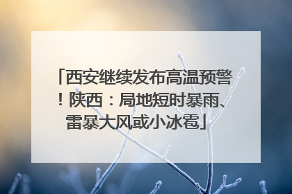 西安继续发布高温预警！陕西：局地短时暴雨、雷暴大风或小冰雹