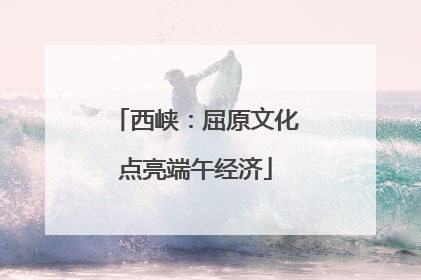 西峡：屈原文化点亮端午经济