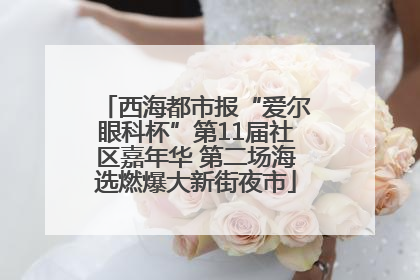 西海都市报“爱尔眼科杯”第11届社区嘉年华 第二场海选燃爆大新街夜市